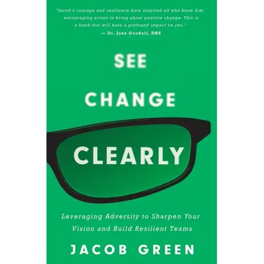 See Change Clearly: Leveraging Adversity to Sharpen Your Vision and Build Resilient Teams