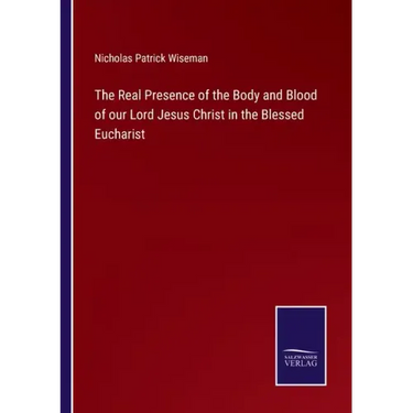 The Real Presence of the Body and Blood of our Lord Jesus Christ in the Blessed Eucharist