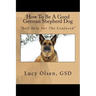 How To Be A Good German Shepherd Dog: "Self-Help For The Confused"