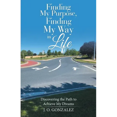 Finding My Purpose, Finding My Way in Life: Discovering the Path to Achieve My Dreams