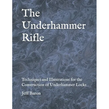 The Underhammer Rifle: Techniques and Illustrations for the Construction of Underhammer Locks