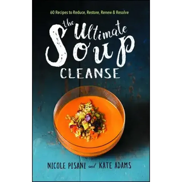 The Ultimate Soup Cleanse: 60 Recipes to Reduce, Restore, Renew & Resolve