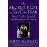The Secret Plot to Save the Tsar: New Truths Behind the Romanov Mystery