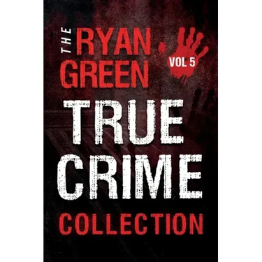 The Ryan Green True Crime Collection: Volume 5