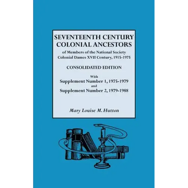 Seventeenth Century Colonial Ancestors of Members of the National Society Colonial Dames XVII Century, 1915-1975. Consolidated Edition, with Supplemen