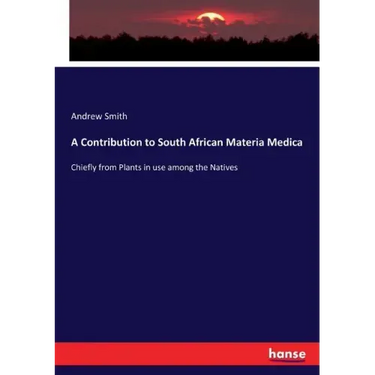 A Contribution to South African Materia Medica: Chiefly from Plants in use among the Natives