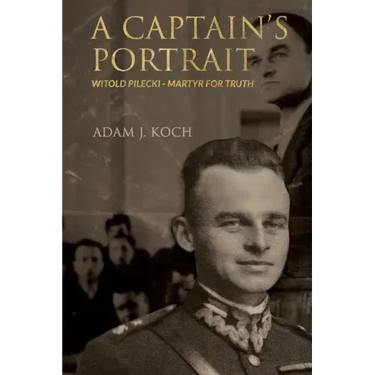 A Captain's Portrait: Witold Pilecki - Martyr for Truth