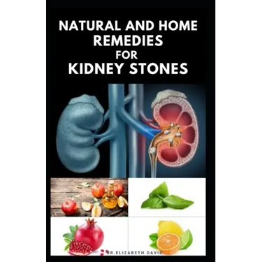 Natural and Home Remedies for Kidney Stones: Herbal And Home Remedies For Preventing, Dissolving And Healing Kidney Stone
