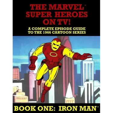 The Marvel Super Heroes On TV! Book One: IRON MAN: A Complete Episode Guide To The 1966 Grantray-Lawrence Cartoon Series