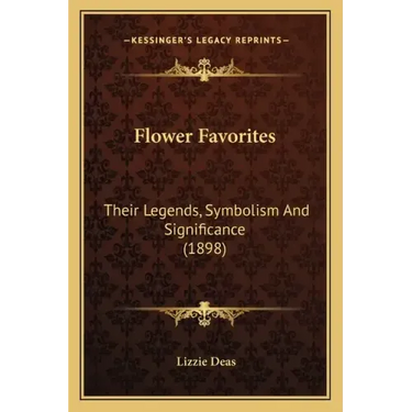 Flower Favorites: Their Legends, Symbolism And Significance (1898)