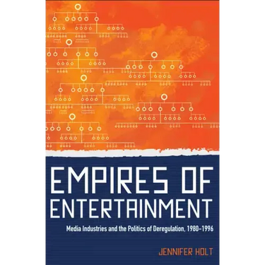 Empires of Entertainment: Media Industries and the Politics of Deregulation, 1980-1996