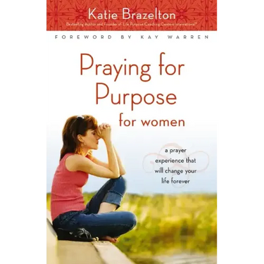 Praying for Purpose for Women: A Prayer Experience That Will Change Your Life Forever