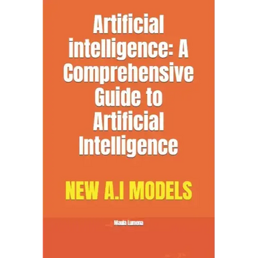 Artificial intelligence: A Comprehensive Guide to Artificial Intelligence