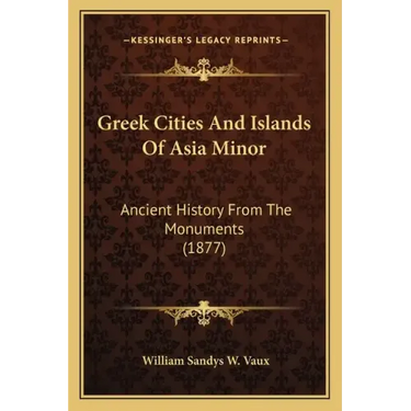 Greek Cities And Islands Of Asia Minor: Ancient History From The Monuments (1877)
