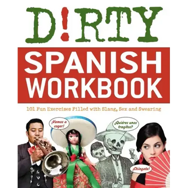 Dirty Spanish Workbook: 101 Fun Exercises Filled with Slang, Sex and Swearing