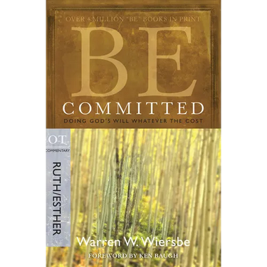 Be Committed: Doing God's Will Whatever the Cost: OT Commentary Ruth/Esther