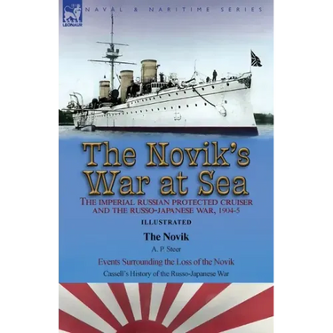The Novik's War at Sea: the Imperial Russian Protected Cruiser and the Russo-Japanese War, 1904-5: The Novik by A. P. Steer & Events Surrounding the L