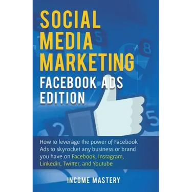 Social Media Marketing: Facebook Ads Edition: How to Leverage the Power of Facebook Ads to Skyrocket Any Business Or Brand You Have on Faceboo