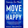 Exercise For Mood: Move For Happy - Discover How Simple Workout Plant Can Increase Emotional Regulation, Release Hormones To Lift Mood, and Keep You F