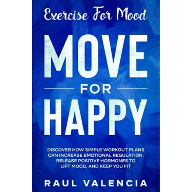 Exercise For Mood: Move For Happy - Discover How Simple Workout Plant Can Increase Emotional Regulation, Release Hormones To Lift Mood, and Keep You F