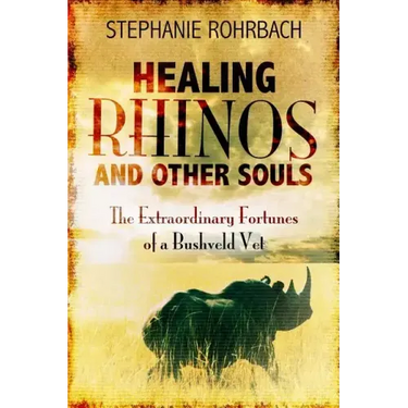 Healing Rhinos and Other Souls: The Extraordinary Fortunes of a Bushveld Vet