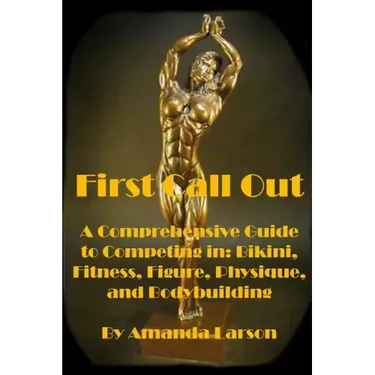 First Call Out: A comprehensive guide to competing in Bikini, Fitness, Figure, Women's Physique and Bodybuilding