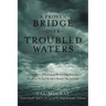 A Proven Bridge over Troubled Waters: A Compilation of Encouraging Words to Help Carry You Over When You Feel Like Life Is Trying to Take You Under