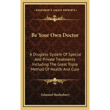 Be Your Own Doctor: A Drugless System of Special and Private Treatments Including the Great Triple Method of Health and Cure