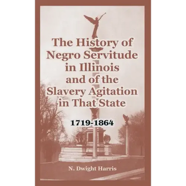 The History of Negro Servitude in Illinois and of the Slavery Agitation in That State: 1719-1864