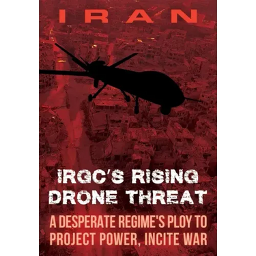 IRAN-IRGC's Rising Drone Threat: A Desperate Regime's Ploy to Project Power, Incite War