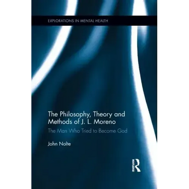 The Philosophy, Theory and Methods of J. L. Moreno: The Man Who Tried to Become God