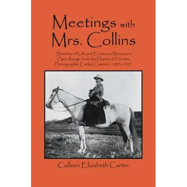 Meetings With Mrs. Collins: Sketches of Life and Events on Montana's Open Range; from the Diaries of Frontier Photographer Evelyn Cameron, 1893-19