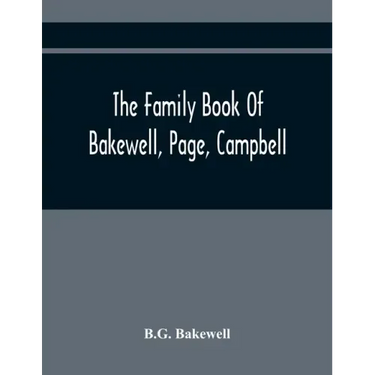 The Family Book Of Bakewell, Page, Campbell: Being Some Account Of The Descendants Of John Bakewell, Of Castle Donington, Leicestershire, England, Bor