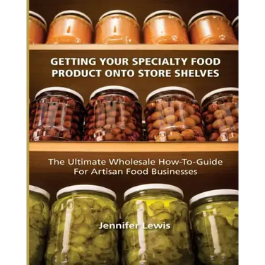 Getting Your Specialty Food Product Onto Store Shelves: The Ultimate Wholesale How-To Guide For Artisan Food Companies