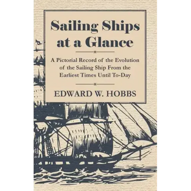 Sailing Ships at a Glance - A Pictorial Record of the Evolution of the Sailing Ship from the Earliest Times Until To-Day