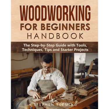 Woodworking for Beginners Handbook: The Step-by-Step Guide with Tools, Techniques, Tips and Starter Projects