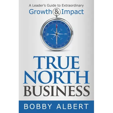True North Business: A Leader's Guide to Extraordinary Growth and Impact