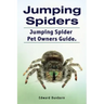 Jumping Spiders. Jumping Spider Pet Owners Guide.