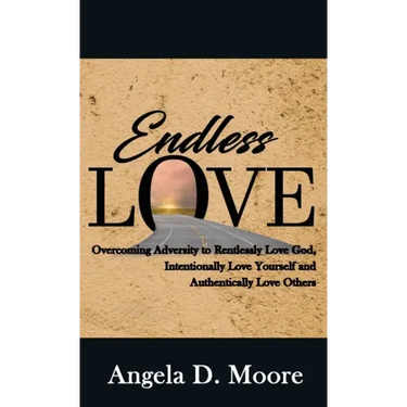 Endless Love: Overcoming Adversity to Relentlessly Love God, Intentionally Love Yourself, and Authentically Love Others