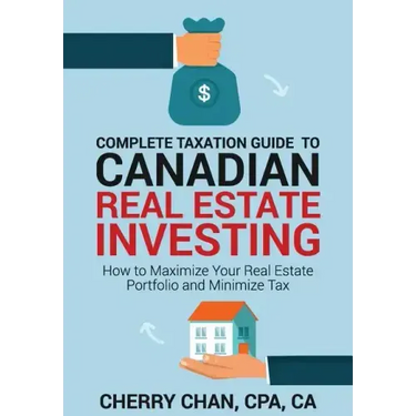 Complete Taxation Guide to Canadian Real Estate Investing: How to Maximize Your Real Estate Portfolio and Minimize Tax