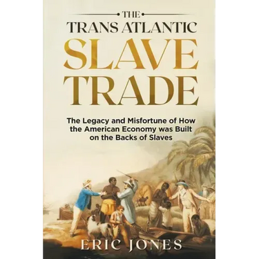 The Trans Atlantic Slave Trade: The Legacy and Misfortune of How the American Economy was Built on the Backs of Slaves