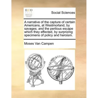 A Narrative of the Capture of Certain Americans, at Westmorland, by Savages; And the Perilous Escape Which They Effected, by Surprizing Specimens of P