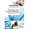 Planning Our Future Libraries: Blueprints for 2025