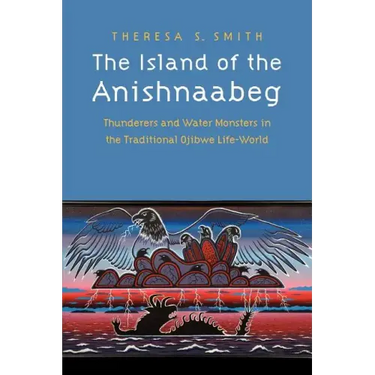 The Island of the Anishnaabeg: Thunderers and Water Monsters in the Traditional Ojibwe Life-World