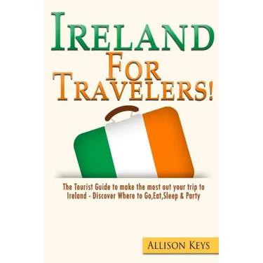 Ireland For Travelers: The Tourist Guide to make the most out your trip to Ireland - Discover Where to Go, Eat, Sleep & Party