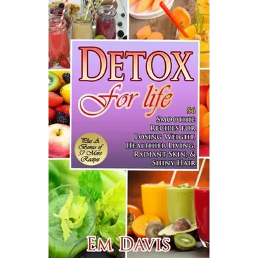 Detox For Life: 56 Smoothie Recipes for Losing Weight, Healthier Living, Radiant Skin, & Shiny Hair