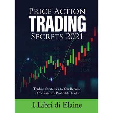 Price Action Trading Secrets 2021: Trading Strategies to You Become a Consistently Profitable Trader