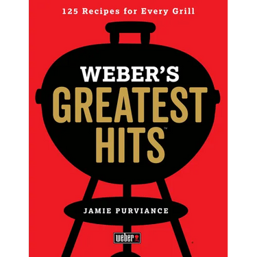 Weber's Greatest Hits: 125 Classic Recipes for Every Grill