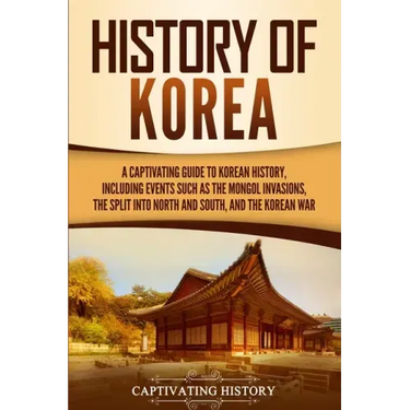 History of Korea: A Captivating Guide to Korean History, Including Events Such as the Mongol Invasions, the Split into North and South,