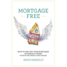 Mortgage Free: How to Pay Off Your Mortgage in Under 10 Years - Without Becoming a Drug Dealer